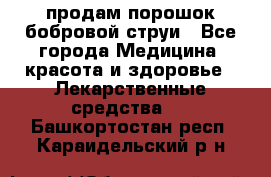 продам порошок бобровой струи - Все города Медицина, красота и здоровье » Лекарственные средства   . Башкортостан респ.,Караидельский р-н